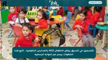 للتسجيل في تنسيق رياض الأطفال 2025 بالمدارس الحكومية.. اتبع هذه الخطوات بيسر عبر البوابة الرسمية
